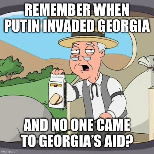 Pepperidge Farm Remembers Meme | REMEMBER WHEN PUTIN INVADED GEORGIA AND NO ONE CAME TO GEORGIA’S AID? | image tagged in memes,pepperidge farm remembers | made w/ Imgflip meme maker