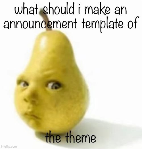 Da pear baby | what should i make an announcement template of; the theme | image tagged in da pear baby | made w/ Imgflip meme maker