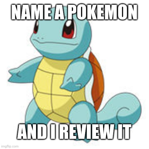 Vamo a calmarno | NAME A POKEMON; AND I REVIEW IT | image tagged in vamo a calmarno | made w/ Imgflip meme maker