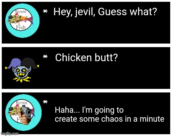 Hey, jevil, Guess what? Chicken butt? Haha... I'm going to create some chaos in a minute | image tagged in undertale text box | made w/ Imgflip meme maker