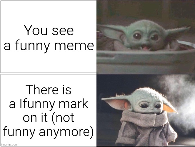 Part 1: https://imgflip.com/i/9l9x7i | You see a funny meme; There is a Ifunny mark on it (not funny anymore) | image tagged in baby yoda happy then sad | made w/ Imgflip meme maker