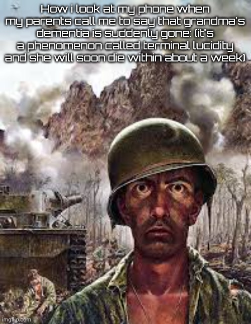 Thousand Yard Stare | How i look at my phone when my parents call me to say that grandma's dementia is suddenly gone: (it's a phenomenon called terminal lucidity and she will soon die within about a week) | image tagged in thousand yard stare | made w/ Imgflip meme maker