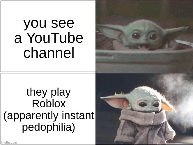 Baby Yoda happy then sad | you see a YouTube channel; they play Roblox (apparently instant pedophilia) | image tagged in baby yoda happy then sad | made w/ Imgflip meme maker