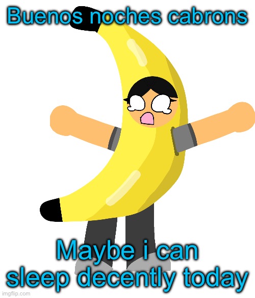 Abby in a banana costume | Buenos noches cabrons; Maybe i can sleep decently today | image tagged in abby in a banana costume | made w/ Imgflip meme maker