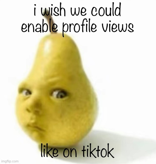 ngl i never click profiles | i wish we could enable profile views; like on tiktok | image tagged in da pear baby | made w/ Imgflip meme maker