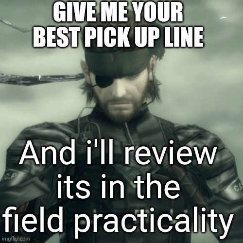 Metal Gear Solid Snake | GIVE ME YOUR BEST PICK UP LINE; And i'll review its in the field practicality | image tagged in metal gear solid snake | made w/ Imgflip meme maker