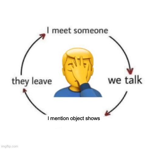 I Meet Someone We Talk They Leave | I mention object shows | image tagged in i meet someone we talk they leave | made w/ Imgflip meme maker