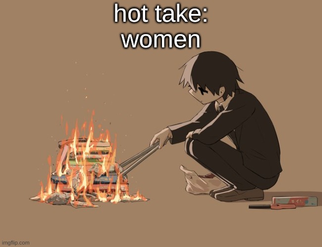 Avogado6 depression | hot take:
women | image tagged in avogado6 depression | made w/ Imgflip meme maker