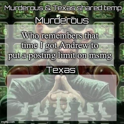 Murderous & Texas shared temp | Who remembers that time I got Andrew to put a posting limit on msmg | image tagged in murderous texas shared temp | made w/ Imgflip meme maker