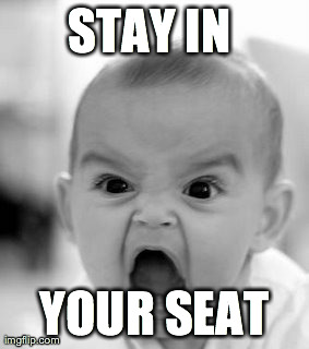 Angry Baby Meme | STAY IN  YOUR SEAT | image tagged in memes,angry baby | made w/ Imgflip meme maker