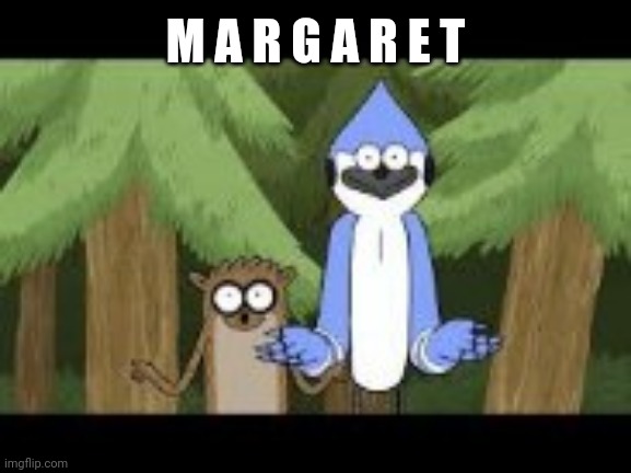 Mordecai and Rigby looking forward | M A R G A R E T | image tagged in mordecai and rigby looking forward | made w/ Imgflip meme maker