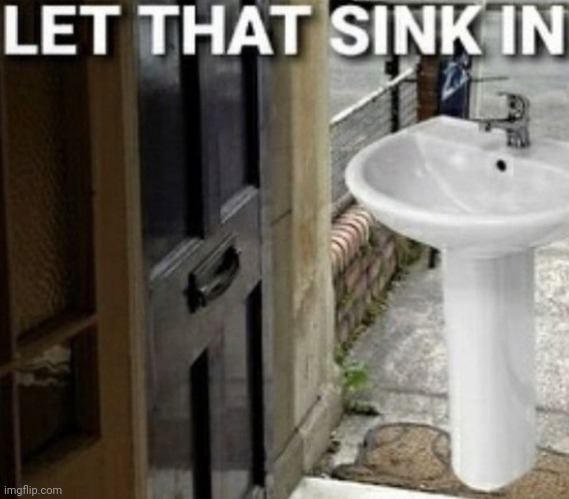 Let that sink in | image tagged in let that sink in | made w/ Imgflip meme maker