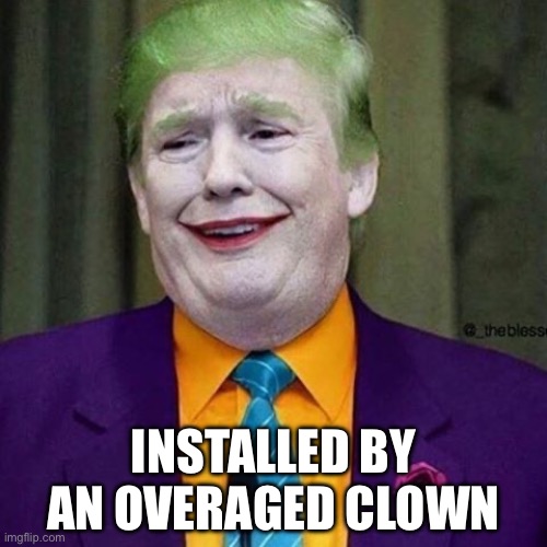 INSTALLED BY AN OVERAGED CLOWN | image tagged in trump clown | made w/ Imgflip meme maker