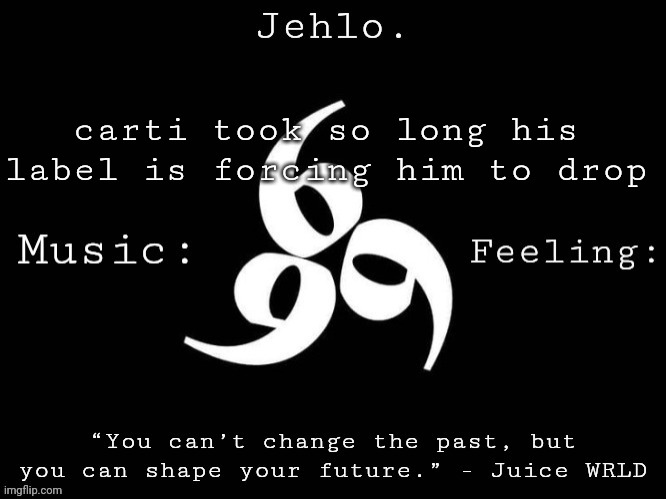 he prolly still not gonna drop considering he dgaf about his own kid | carti took so long his label is forcing him to drop | image tagged in jehlo template | made w/ Imgflip meme maker
