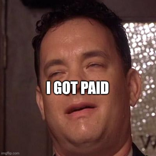 Tom Hanks Orgasm | I GOT PAID | image tagged in tom hanks orgasm | made w/ Imgflip meme maker