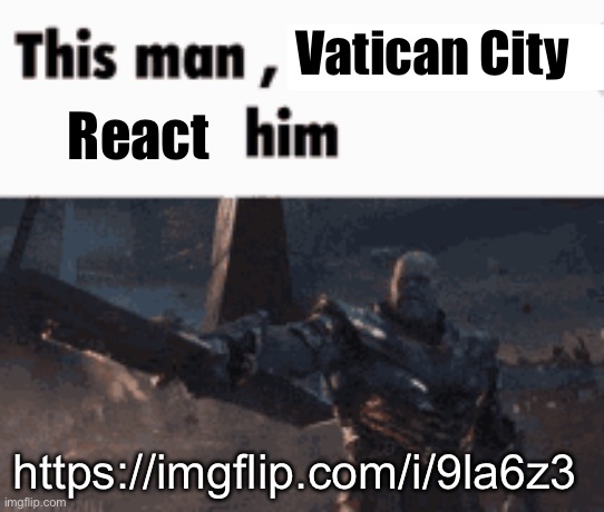 This man, _____ him | Vatican City; React; https://imgflip.com/i/9la6z3 | image tagged in this man _____ him | made w/ Imgflip meme maker