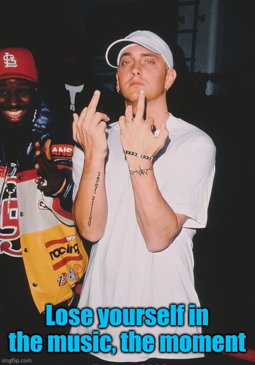 You only got one shot | Lose yourself in the music, the moment | made w/ Imgflip meme maker