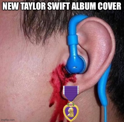 Ear bleed | NEW TAYLOR SWIFT ALBUM COVER | image tagged in ear bleed | made w/ Imgflip meme maker