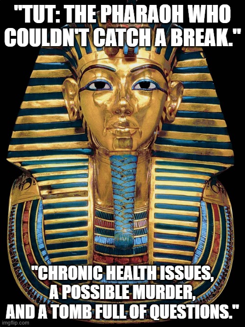 King Tut | "TUT: THE PHARAOH WHO COULDN'T CATCH A BREAK."; "CHRONIC HEALTH ISSUES, A POSSIBLE MURDER, AND A TOMB FULL OF QUESTIONS." | image tagged in king tut | made w/ Imgflip meme maker