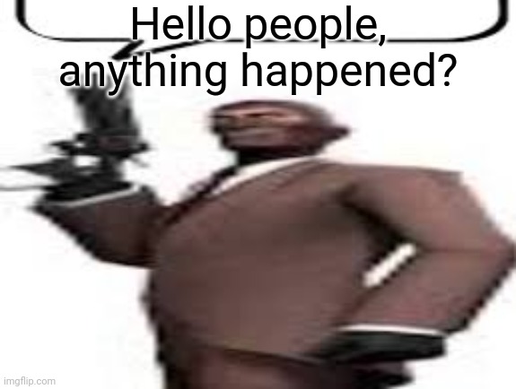 Tf2 spy | Hello people, anything happened? | image tagged in tf2 spy,msmg,memes | made w/ Imgflip meme maker