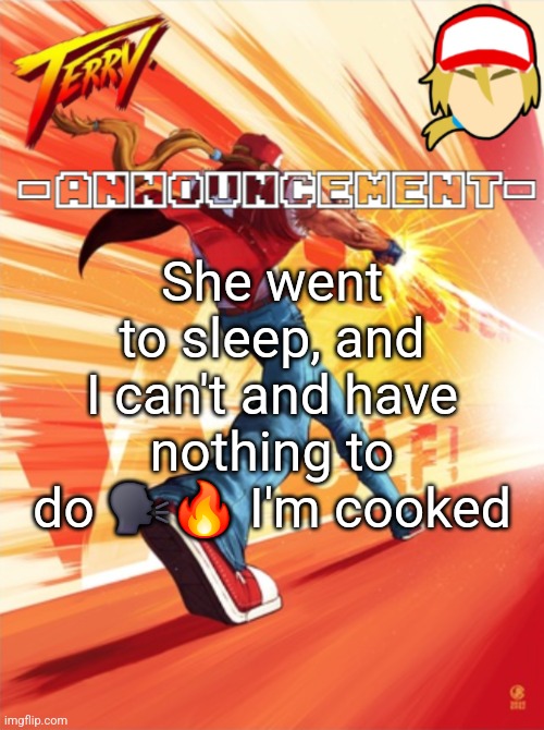 Terry Bogard temp (better) | She went to sleep, and I can't and have nothing to do 🗣🔥 I'm cooked | image tagged in terry bogard temp better | made w/ Imgflip meme maker