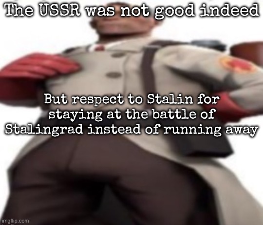 Ze medic | The USSR was not good indeed; But respect to Stalin for staying at the battle of Stalingrad instead of running away | image tagged in ze medic,msmg | made w/ Imgflip meme maker
