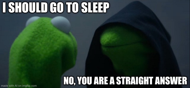 Evil Kermit | I SHOULD GO TO SLEEP; NO, YOU ARE A STRAIGHT ANSWER | image tagged in memes,evil kermit | made w/ Imgflip meme maker