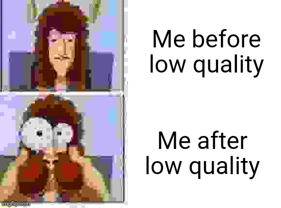 Low quality be like | Me before low quality; Me after low quality | image tagged in nasal deconstant testing factory,low quality,weird,weird1,weird2 | made w/ Imgflip meme maker