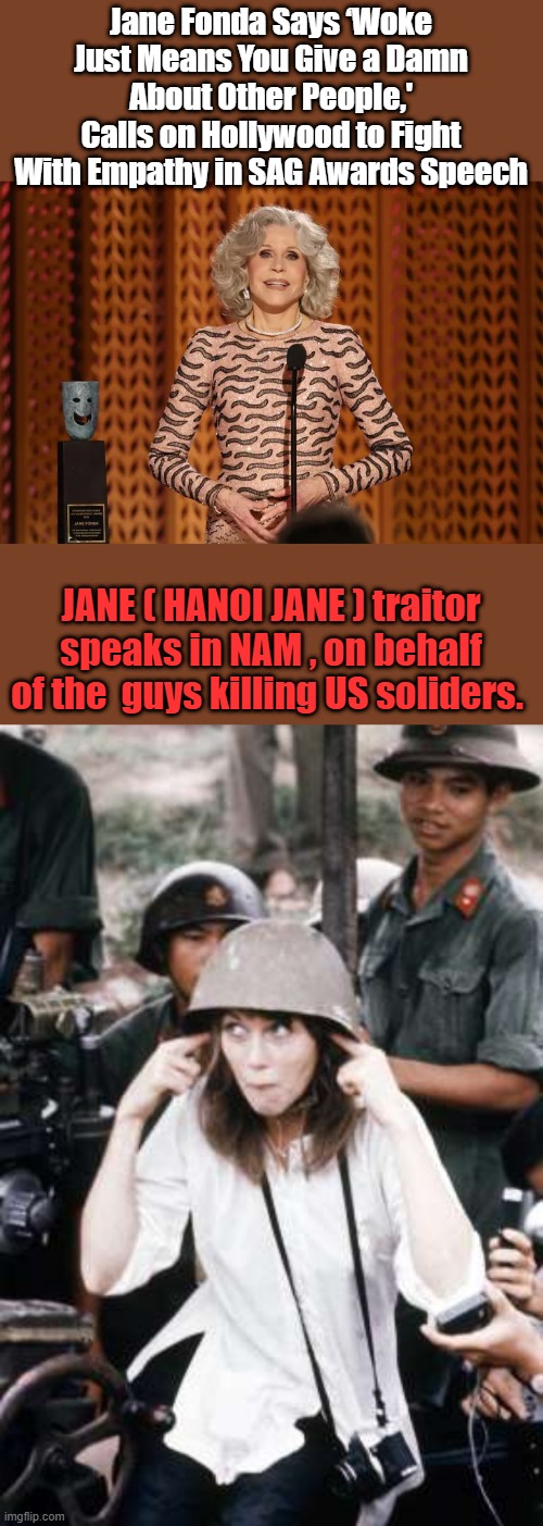 Jane Fonda Says ‘Woke Just Means You Give a Damn About Other People,' Calls on Hollywood to Fight With Empathy in SAG Awards Speech; JANE ( HANOI JANE ) traitor speaks in NAM , on behalf of the  guys killing US soliders. | made w/ Imgflip meme maker