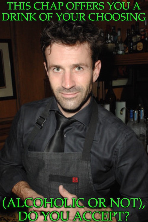 I Would Go To This Bar | THIS CHAP OFFERS YOU A
DRINK OF YOUR CHOOSING; (ALCOHOLIC OR NOT),
DO YOU ACCEPT? | image tagged in mark me down as bored and stupid,hypathetical scenario,lets do this shit,adam fergus | made w/ Imgflip meme maker