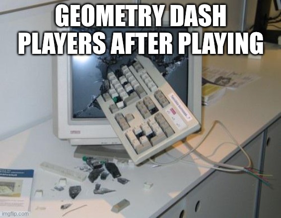 O NO! | GEOMETRY DASH PLAYERS AFTER PLAYING | image tagged in fnaf rage | made w/ Imgflip meme maker