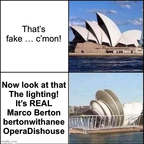 Opera Dishouse | That’s fake … c’mon! Now look at that
The lighting!
It’s REAL
Marco Berton
bertonwithanee
OperaDishouse | image tagged in sydney opera house vs dishes,marco,dish,opera,sydney,house | made w/ Imgflip meme maker