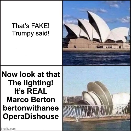 Opera Dishouse | That’s FAKE!
Trumpy said! Now look at that
The lighting!
It’s REAL
Marco Berton
bertonwithanee
OperaDishouse | image tagged in sydney opera house vs dishes,marco,dish,house,sydney,opera | made w/ Imgflip meme maker