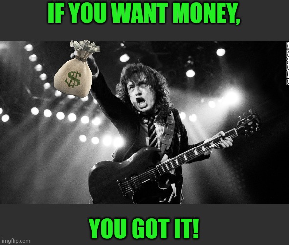 ACDC | IF YOU WANT MONEY, YOU GOT IT! | image tagged in acdc | made w/ Imgflip meme maker