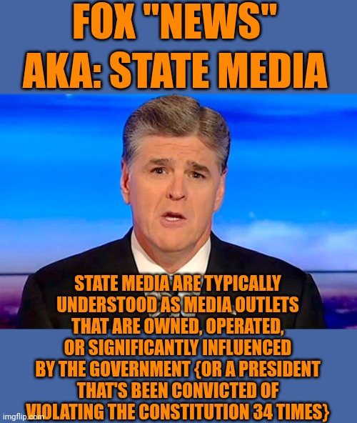 If Donald Trump Had More Hair Than Convictions He Wouldn't Have That Horrible Comb Over & Wouldn't Have Glue In His Make Up Bag | FOX "NEWS"; AKA: STATE MEDIA; STATE MEDIA ARE TYPICALLY UNDERSTOOD AS MEDIA OUTLETS THAT ARE OWNED, OPERATED, OR SIGNIFICANTLY INFLUENCED BY THE GOVERNMENT {OR A PRESIDENT THAT'S BEEN CONVICTED OF VIOLATING THE CONSTITUTION 34 TIMES} | image tagged in sean hannity fox news,donald trump is a convicted rapist,donald trump is a convicted felon,maga,disgusting,memes | made w/ Imgflip meme maker