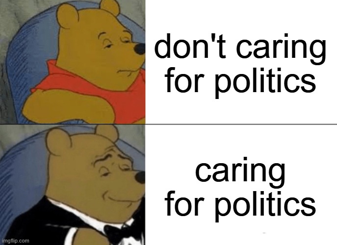 Tuxedo Winnie The Pooh | don't caring for politics; caring for politics | image tagged in memes,tuxedo winnie the pooh,politics | made w/ Imgflip meme maker