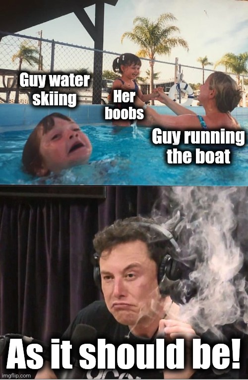 Guy water
skiing Her
boobs Guy running
the boat As it should be! | image tagged in drowning kid in the pool,elon musk smoking a joint | made w/ Imgflip meme maker