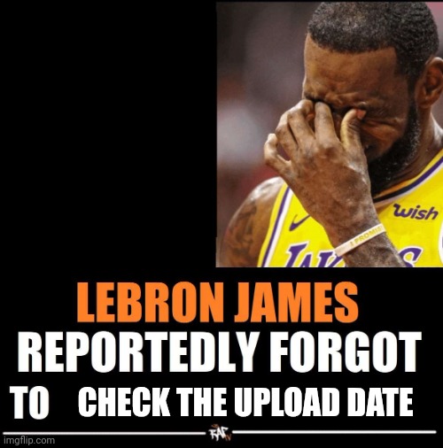 Lebron James Reportedly forgot to | CHECK THE UPLOAD DATE | image tagged in lebron james reportedly forgot to | made w/ Imgflip meme maker