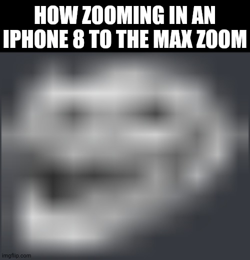 This is real ngl | HOW ZOOMING IN AN IPHONE 8 TO THE MAX ZOOM | image tagged in extremely low quality troll face | made w/ Imgflip meme maker