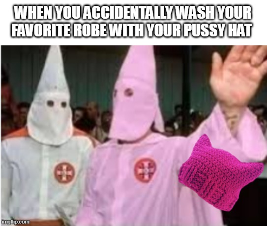 WHEN YOU ACCIDENTALLY WASH YOUR FAVORITE ROBE WITH YOUR PUSSY HAT | made w/ Imgflip meme maker