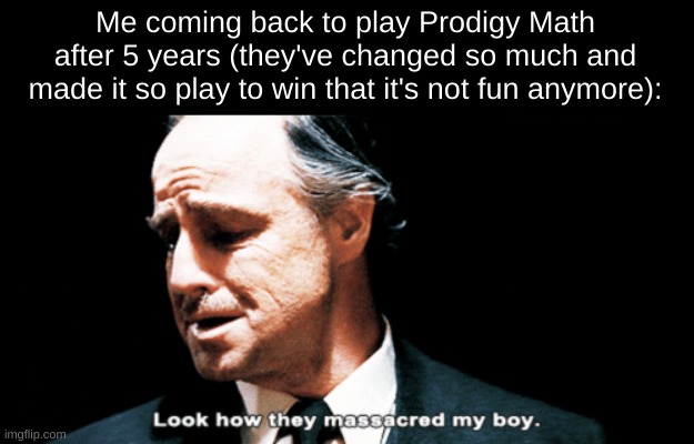 Look how they massacred my boy | Me coming back to play Prodigy Math after 5 years (they've changed so much and made it so play to win that it's not fun anymore): | image tagged in look how they massacred my boy | made w/ Imgflip meme maker