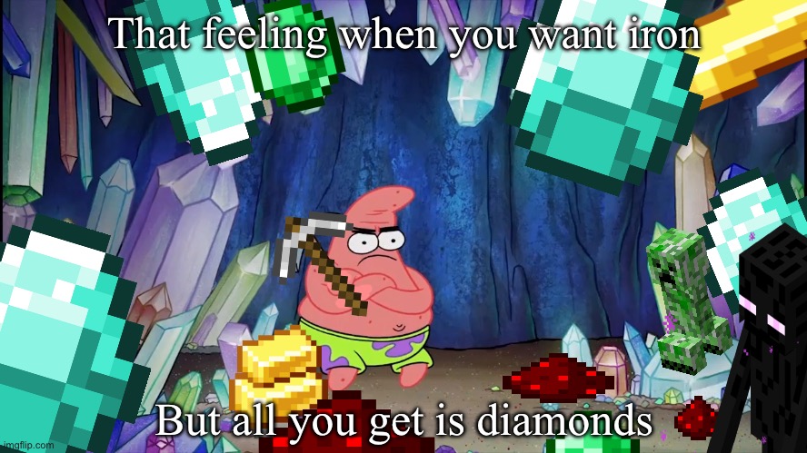 Sadness | That feeling when you want iron; But all you get is diamonds | image tagged in patrick in cave | made w/ Imgflip meme maker