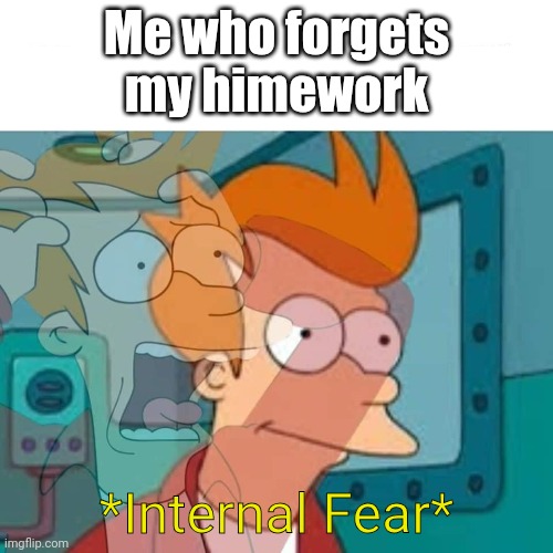 Yeah, | Me who forgets my himework; *Internal Fear* | image tagged in fry | made w/ Imgflip meme maker