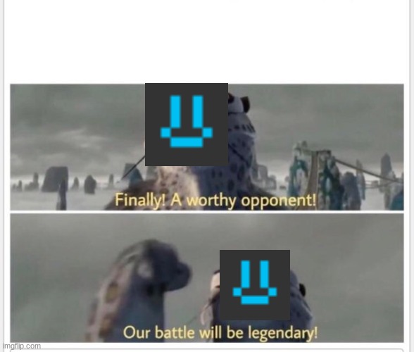 Finally! A worthy opponent! | image tagged in finally a worthy opponent | made w/ Imgflip meme maker