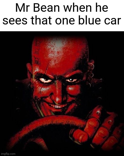 What did it even do to him??? | Mr Bean when he sees that one blue car | image tagged in carmageddon,road rage,mr bean | made w/ Imgflip meme maker