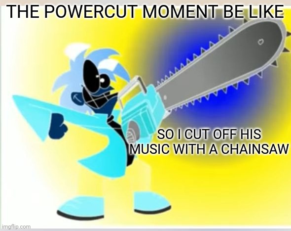 Not fry holding an chainsaw | THE POWERCUT MOMENT BE LIKE SO I CUT OFF HIS MUSIC WITH A CHAINSAW | image tagged in not fry holding an chainsaw | made w/ Imgflip meme maker