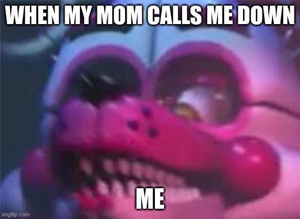 Fnaf | WHEN MY MOM CALLS ME DOWN; ME | image tagged in fnaf | made w/ Imgflip meme maker