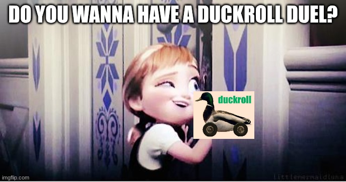 Do You Wanna Have A Duckroll Duel? | DO YOU WANNA HAVE A DUCKROLL DUEL? | image tagged in do you wanna build a snowman,duckroll,duckroll duel,duckroll duel demandments | made w/ Imgflip meme maker