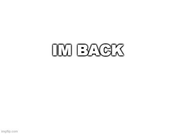 chat remember me im back | IM BACK | image tagged in im back | made w/ Imgflip meme maker