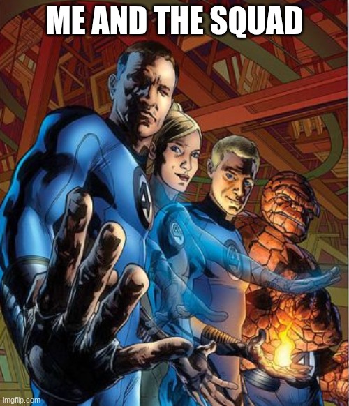 Fantastic 4 | ME AND THE SQUAD | image tagged in fantastic 4 | made w/ Imgflip meme maker